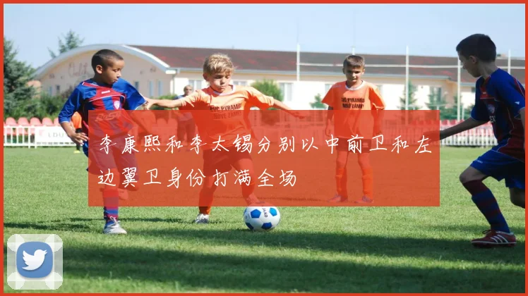 李康熙和李太锡分别以中前卫和左边翼卫身份打满全场