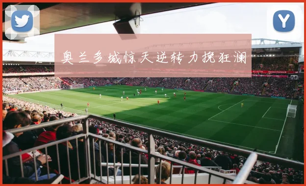 奥兰多城惊天逆转力挽狂澜
