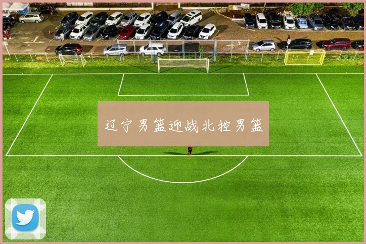辽宁男篮迎战北控男篮
