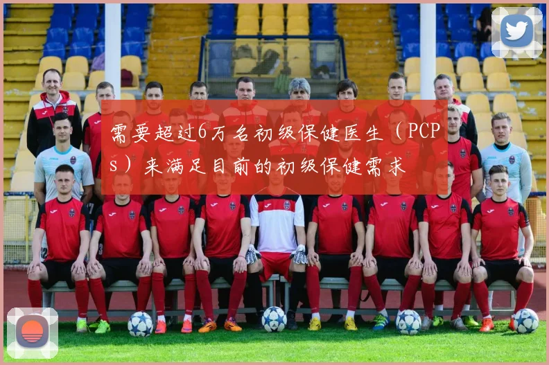 需要超过6万名初级保健医生（PCPs）来满足目前的初级保健需求