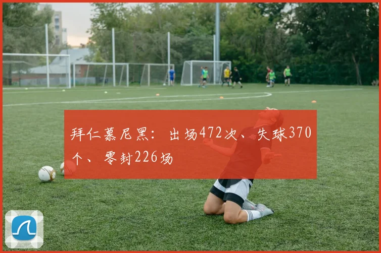 拜仁慕尼黑：出场472次、失球370个、零封226场