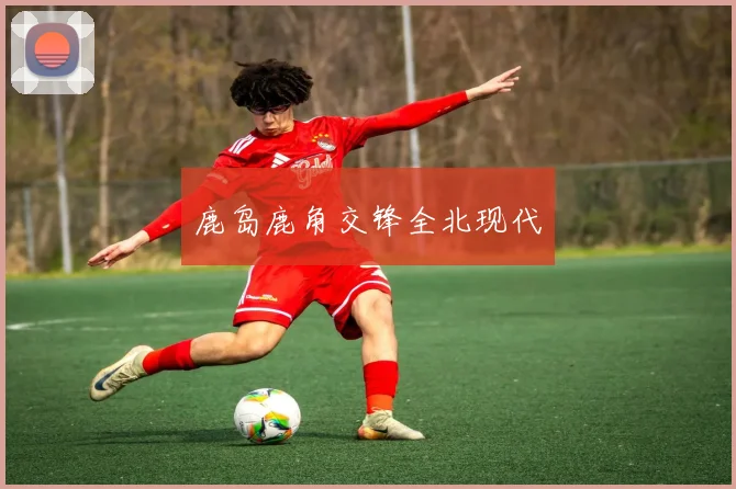 鹿岛鹿角交锋全北现代