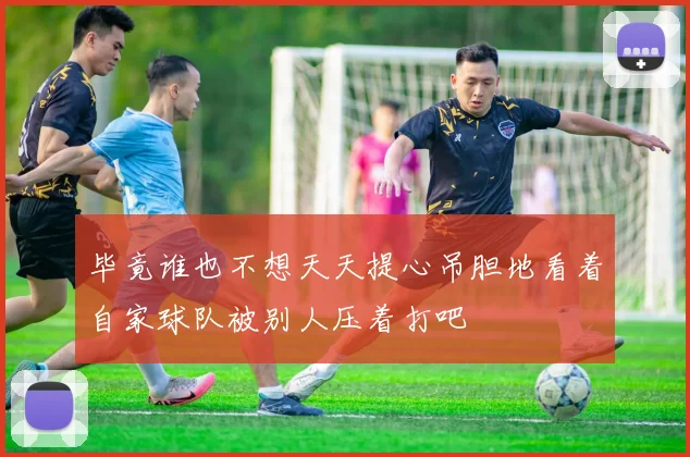 毕竟谁也不想天天提心吊胆地看着自家球队被别人压着打吧