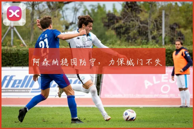 阿森纳稳固防守，力保城门不失