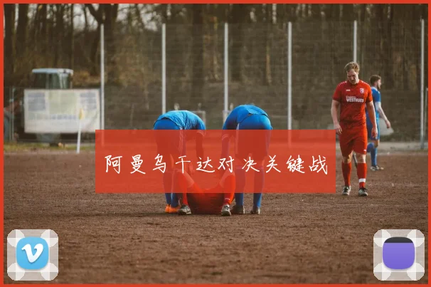 阿曼乌干达对决关键战