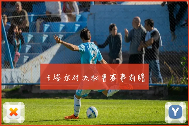 卡塔尔对决秘鲁赛事前瞻