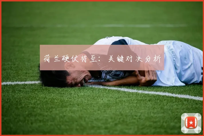 荷兰硬仗将至：关键对决分析
