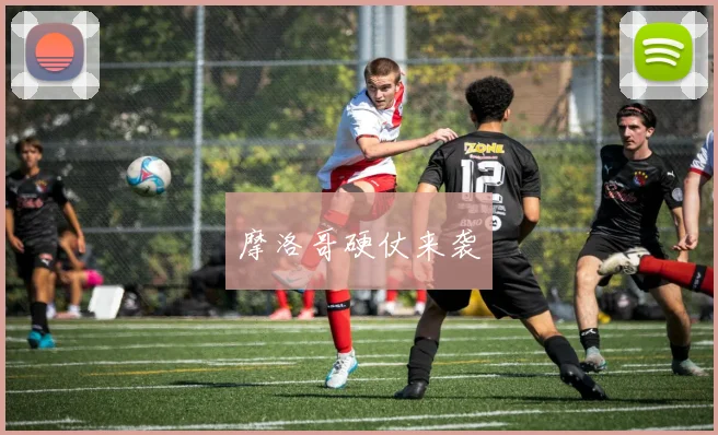 摩洛哥硬仗来袭