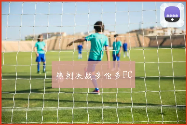 热刺决战多伦多FC