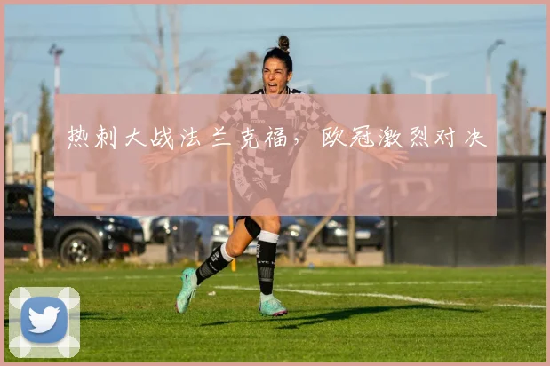 热刺大战法兰克福，欧冠激烈对决