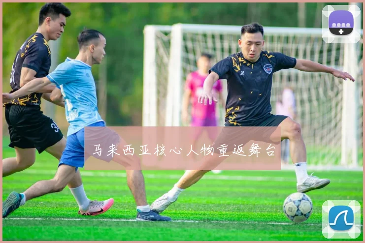 马来西亚核心人物重返舞台