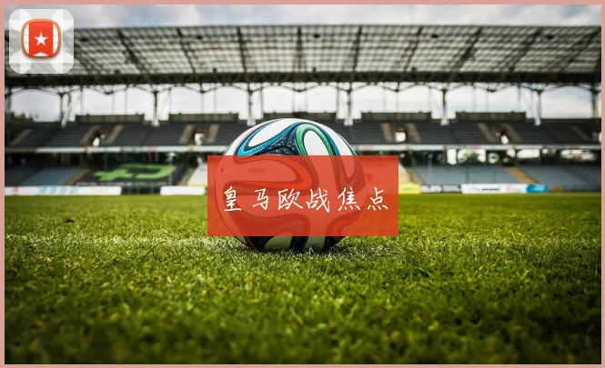 皇马欧战焦点