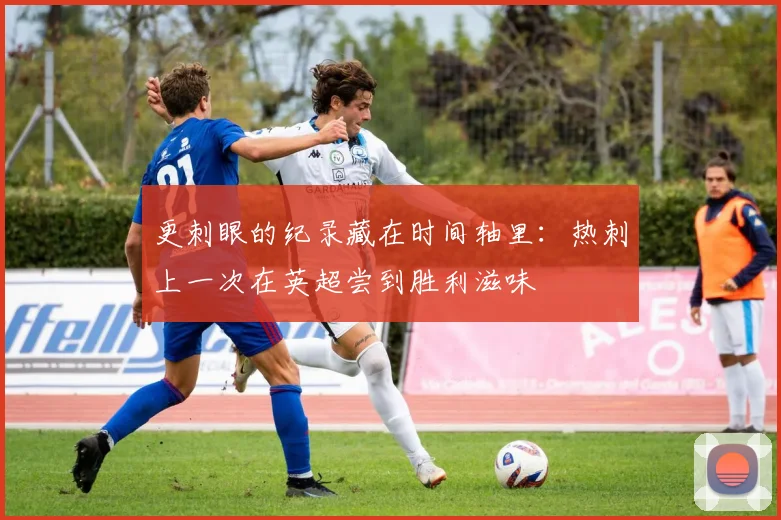 更刺眼的纪录藏在时间轴里：热刺上一次在英超尝到胜利滋味