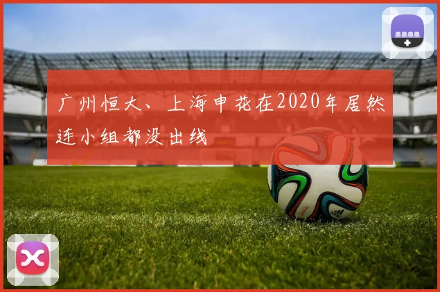 广州恒大、上海申花在2020年居然连小组都没出线