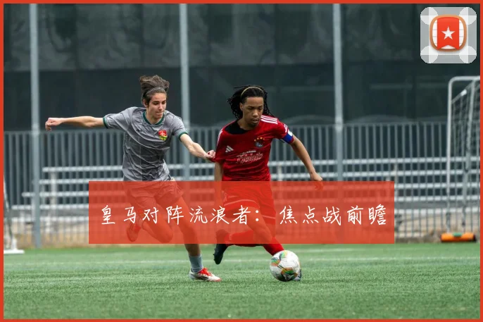 皇马对阵流浪者：焦点战前瞻