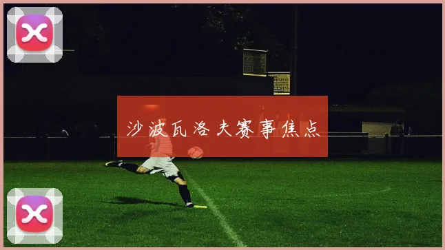 沙波瓦洛夫赛事焦点