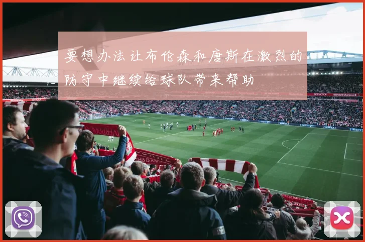要想办法让布伦森和唐斯在激烈的防守中继续给球队带来帮助