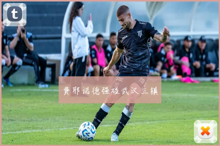 费耶诺德强碰武汉三镇
