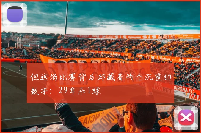 但这场比赛背后却藏着两个沉重的数字：29年和1球
