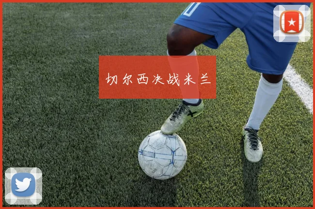 切尔西决战米兰