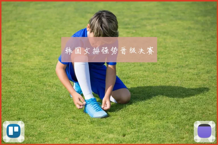 韩国女排强势晋级决赛