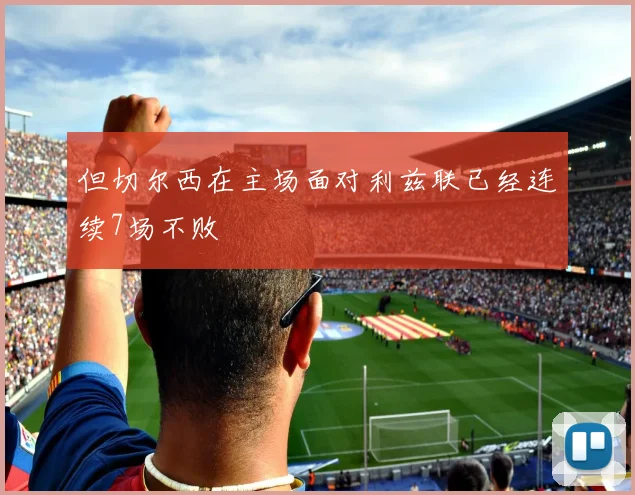 但切尔西在主场面对利兹联已经连续7场不败
