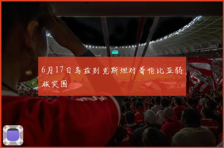 6月17日乌兹别克斯坦对哥伦比亚弱旅突围