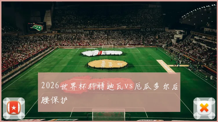 2026世界杯科特迪瓦vs厄瓜多尔后腰保护