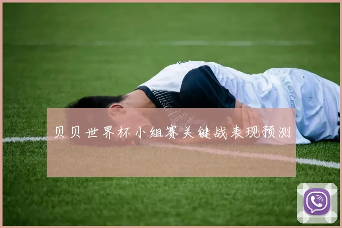 贝贝世界杯小组赛关键战表现预测