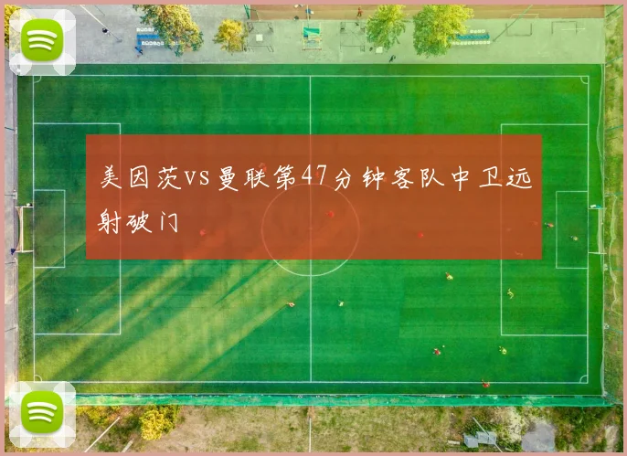 美因茨vs曼联第47分钟客队中卫远射破门