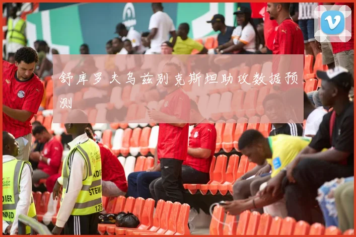 舒库罗夫乌兹别克斯坦助攻数据预测