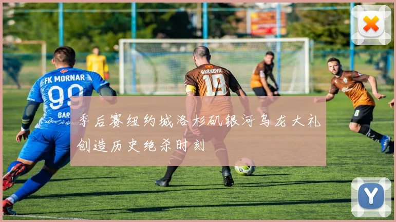 季后赛纽约城洛杉矶银河乌龙大礼创造历史绝杀时刻