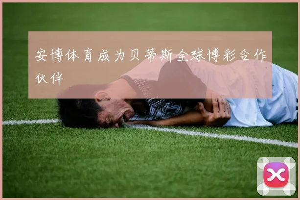 安博体育成为贝蒂斯全球博彩合作伙伴