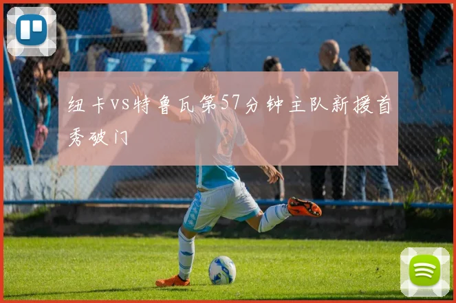 纽卡vs特鲁瓦第57分钟主队新援首秀破门