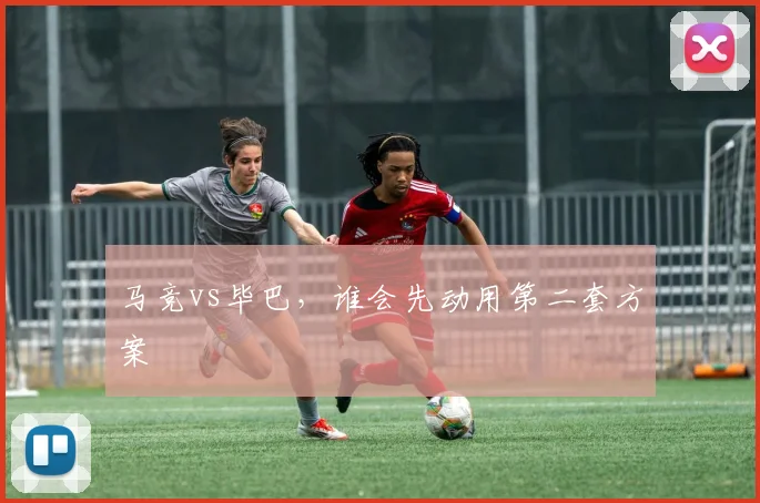 马竞vs毕巴，谁会先动用第二套方案