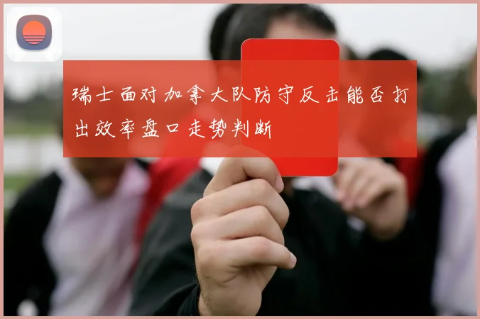 瑞士面对加拿大队防守反击能否打出效率盘口走势判断