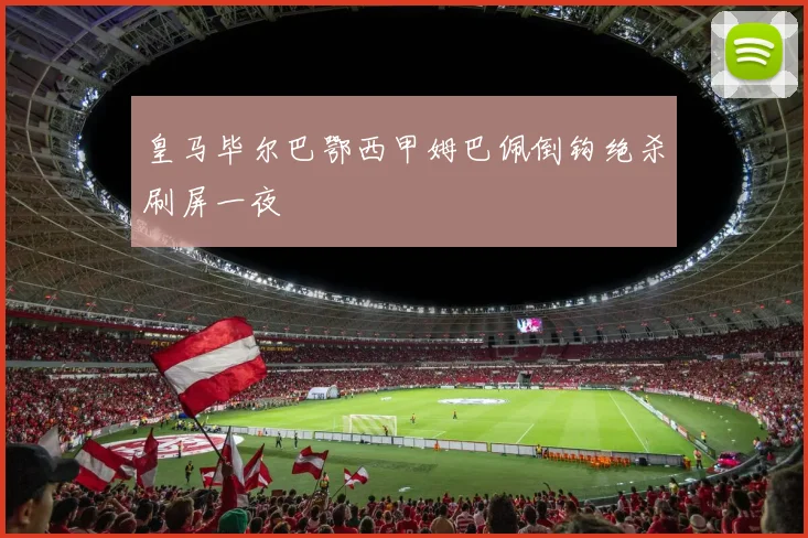 皇马毕尔巴鄂西甲姆巴佩倒钩绝杀刷屏一夜