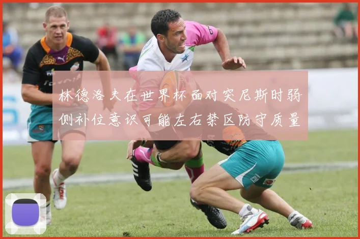 林德洛夫在世界杯面对突尼斯时弱侧补位意识可能左右禁区防守质量