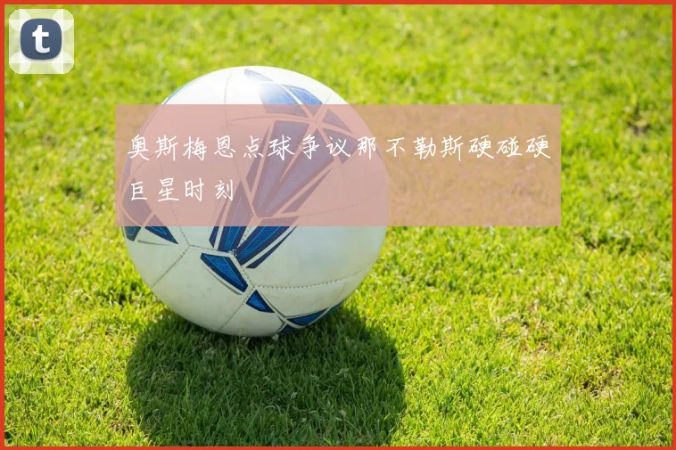 奥斯梅恩点球争议那不勒斯硬碰硬巨星时刻