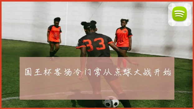 国王杯客场冷门常从点球大战开始