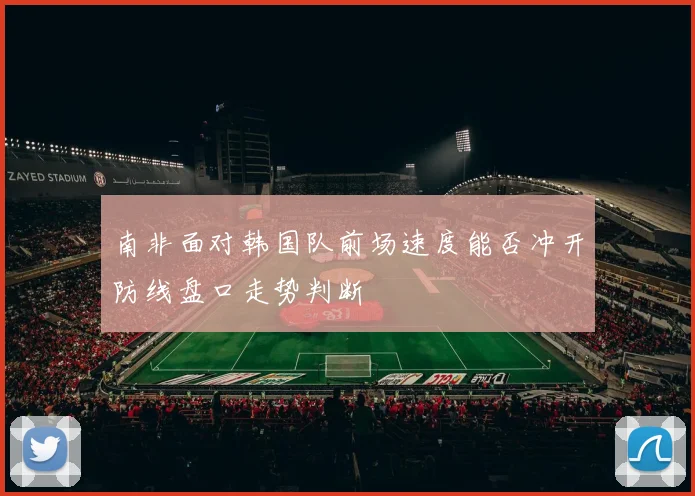南非面对韩国队前场速度能否冲开防线盘口走势判断