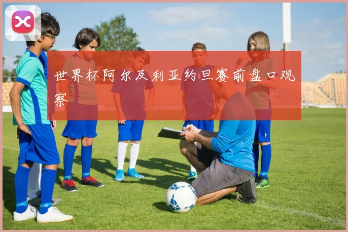世界杯阿尔及利亚约旦赛前盘口观察