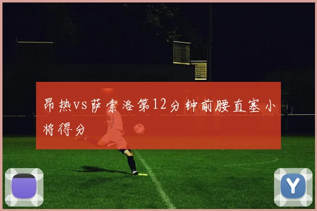 昂热vs萨索洛第12分钟前腰直塞小将得分