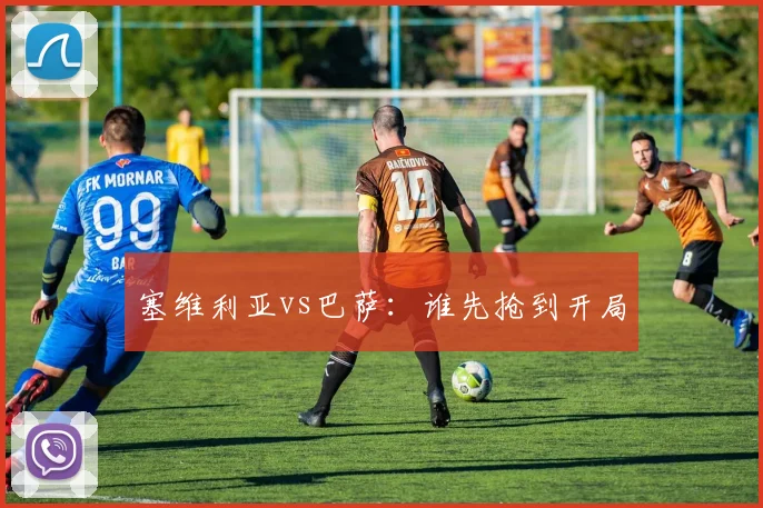 塞维利亚vs巴萨：谁先抢到开局