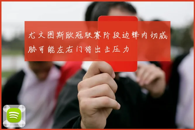 尤文图斯欧冠联赛阶段边锋内切威胁可能左右门将出击压力