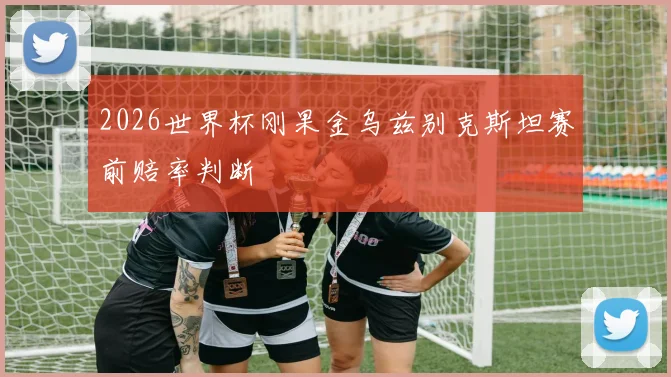 2026世界杯刚果金乌兹别克斯坦赛前赔率判断