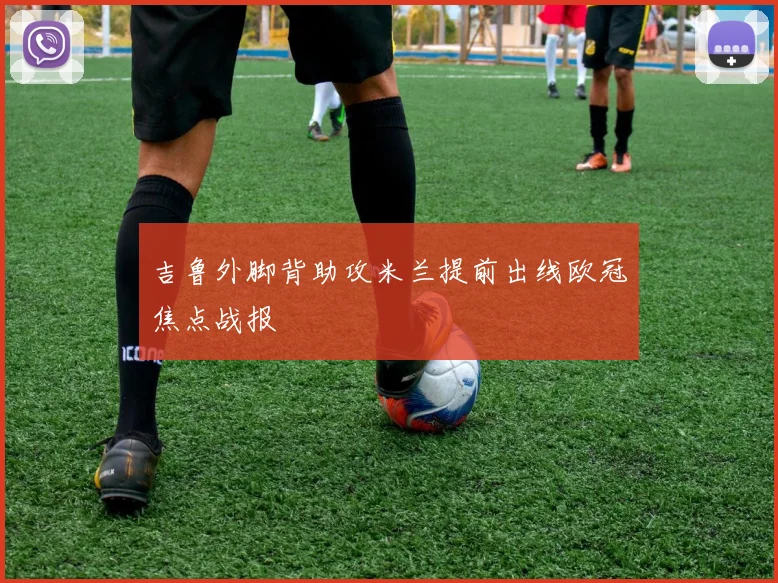 吉鲁外脚背助攻米兰提前出线欧冠焦点战报