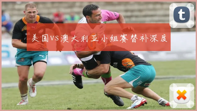 美国vs澳大利亚小组赛替补深度