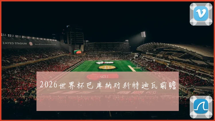 2026世界杯巴库纳对科特迪瓦前瞻