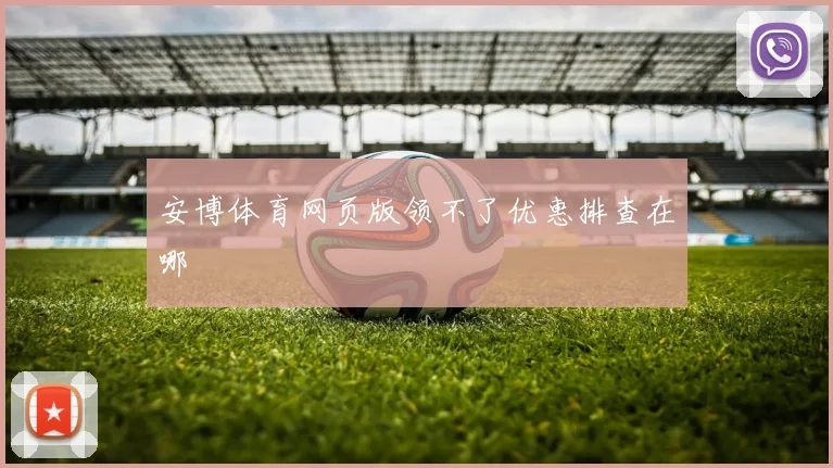 安博体育网页版领不了优惠排查在哪